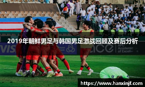 2019年朝鲜男足与韩国男足激战回顾及赛后分析