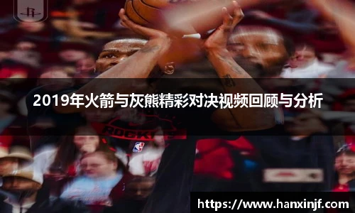 2019年火箭与灰熊精彩对决视频回顾与分析