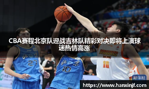 CBA赛程北京队迎战吉林队精彩对决即将上演球迷热情高涨