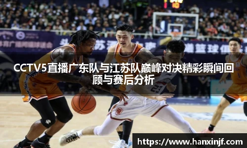 CCTV5直播广东队与江苏队巅峰对决精彩瞬间回顾与赛后分析
