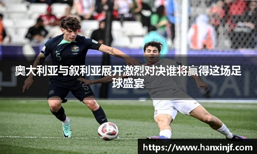 奥大利亚与叙利亚展开激烈对决谁将赢得这场足球盛宴