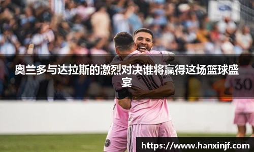 奥兰多与达拉斯的激烈对决谁将赢得这场篮球盛宴