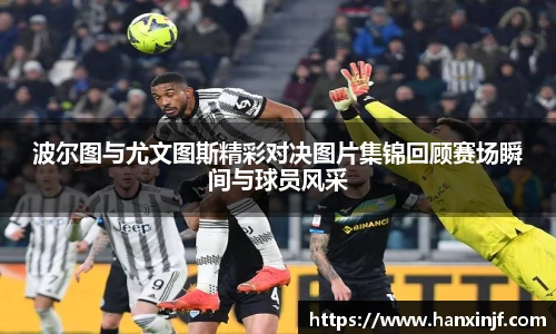 波尔图与尤文图斯精彩对决图片集锦回顾赛场瞬间与球员风采