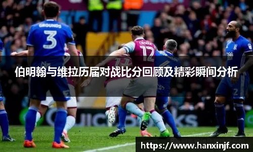 伯明翰与维拉历届对战比分回顾及精彩瞬间分析