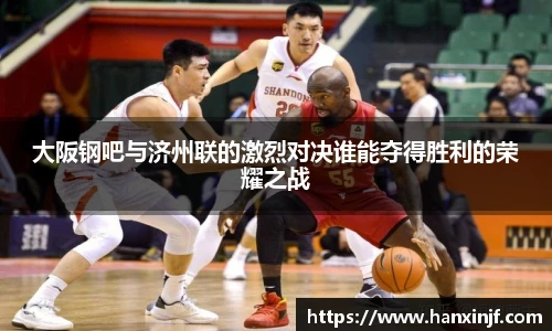 大阪钢吧与济州联的激烈对决谁能夺得胜利的荣耀之战