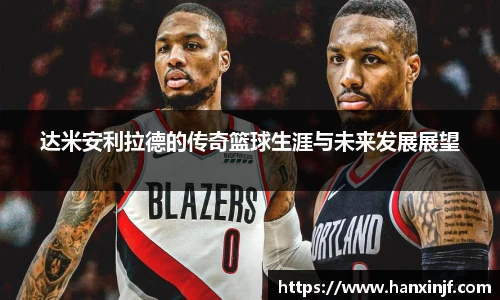 达米安利拉德的传奇篮球生涯与未来发展展望