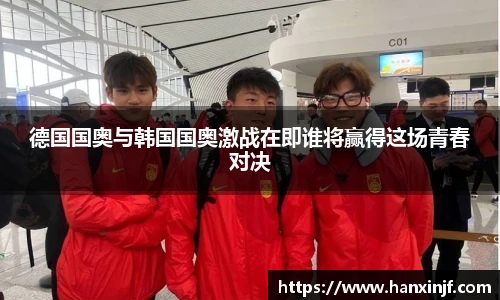 德国国奥与韩国国奥激战在即谁将赢得这场青春对决