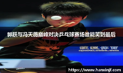 郭跃与冯天薇巅峰对决乒乓球赛场谁能笑到最后